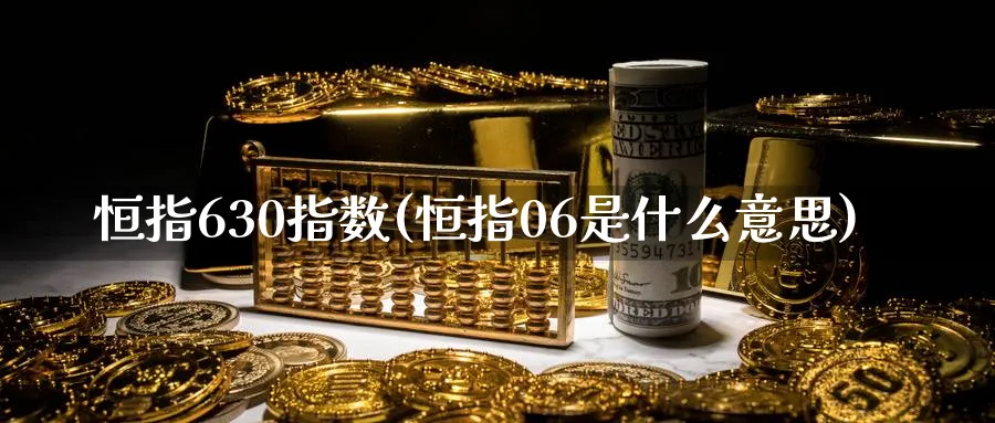 恒指630指数(恒指06是什么意思)_https://www.hougads.com_恒指期货_第1张