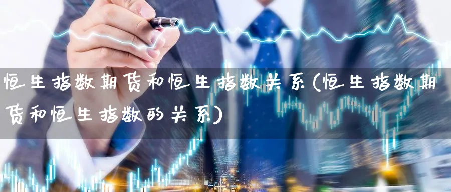 恒生指数期货和恒生指数关系(恒生指数期货和恒生指数的关系)_https://www.hougads.com_恒指学院_第1张