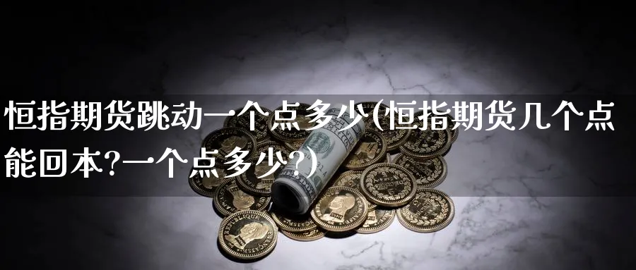 恒指期货跳动一个点多少(恒指期货几个点能回本?一个点多少?)_https://www.hougads.com_恒指学院_第1张