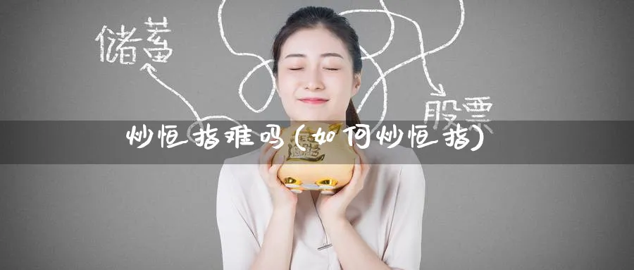 炒恒指难吗(如何炒恒指)_https://www.hougads.com_恒指学院_第1张