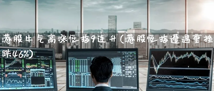 港股牛气高涨恒指9连升(港股恒指遭遇重挫跌46%)_https://www.hougads.com_恒指直播室_第1张