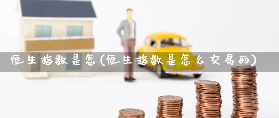 恒生指数是怎(恒生指数是怎么交易的)_恒指期货_第1张_厚德恒指期货直播室 恒生指数是怎(恒生指数是怎么交易的)_https://www.hougads.com_恒指期货_第1张