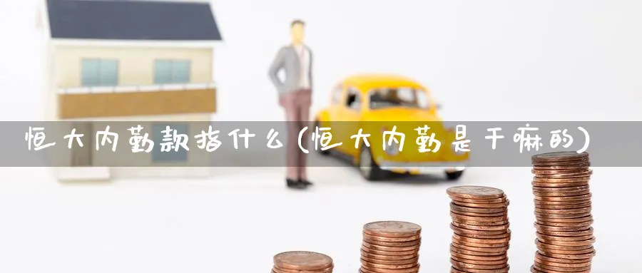 恒大内勤款指什么(恒大内勤是)_https://www.hougads.com_恒指期货_第1张