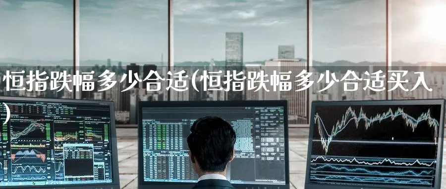 恒指跌幅多少合适(恒指跌幅多少合适买入)_https://www.hougads.com_恒指直播室_第1张