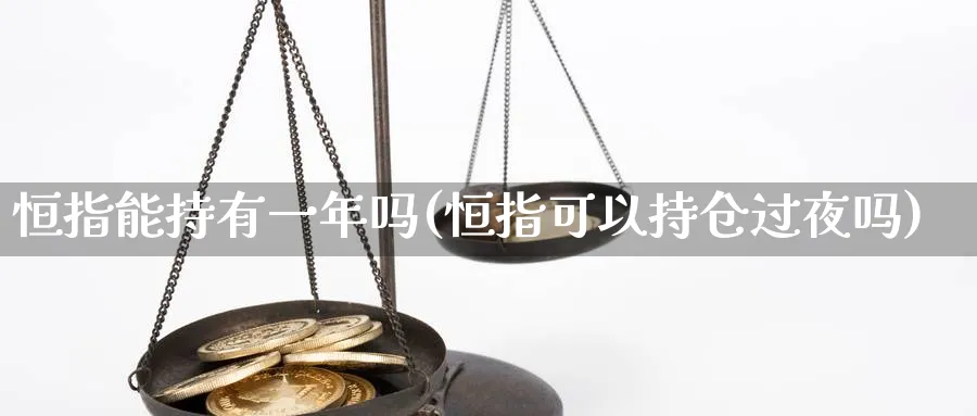 恒指能持有一年吗(恒指可以持仓过夜吗)_https://www.hougads.com_恒指期货_第1张
