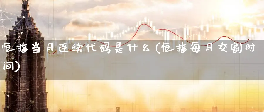 恒指当月连续代码是什么(恒指每月交割时间)_https://www.hougads.com_恒指直播室_第1张