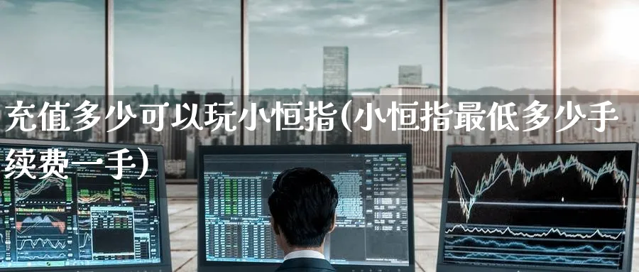 充值多少可以玩小恒指(小恒指最低多少手续费一手)_https://www.hougads.com_恒指期货_第1张