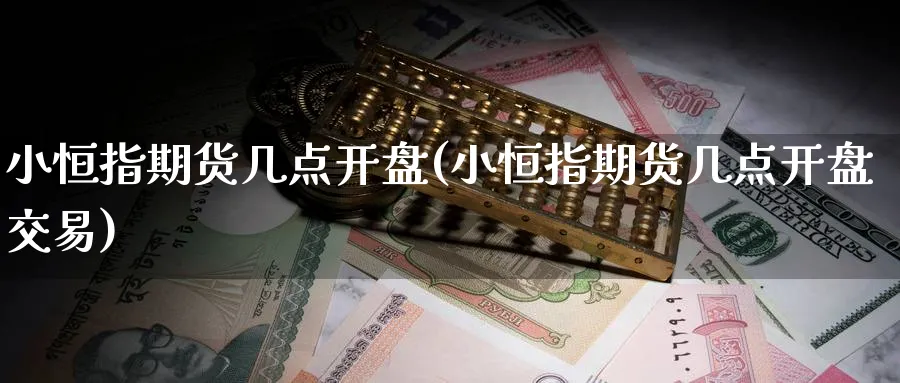 小恒指期货几点开盘(小恒指期货几点开盘交易)_https://www.hougads.com_恒指期货_第1张