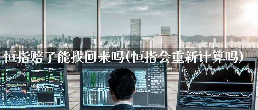 恒指赔了能找回来吗(恒指会重新计算吗)_https://www.hougads.com_恒指期货_第1张