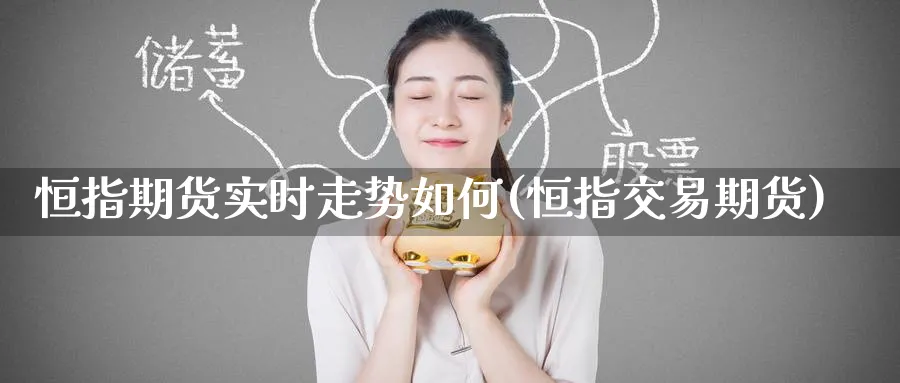 恒指期货实时走势如何(恒指交易期货)_https://www.hougads.com_恒指直播室_第1张