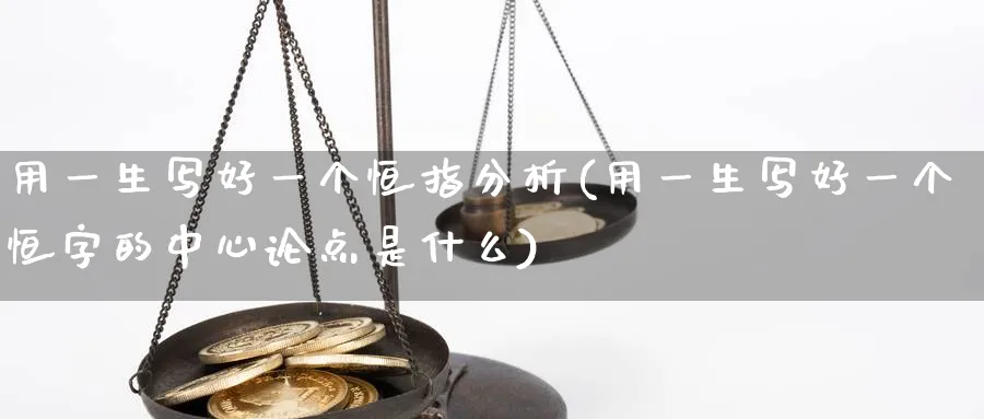 用一生写好一个恒指分析(用一生写好一个恒字的中心论点是什么)_https://www.hougads.com_恒指学院_第1张