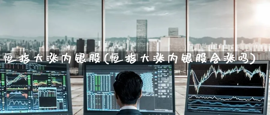恒指大涨内银股(恒指大涨内银股会涨吗)_https://www.hougads.com_恒指期货_第1张