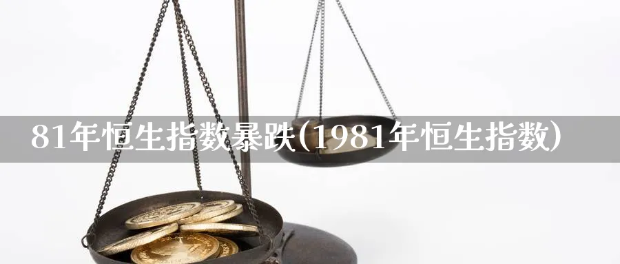 81年恒生指数暴跌(1981年恒生指数)_https://www.hougads.com_恒指直播室_第1张