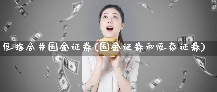 恒指合并国金证券(国金证券和恒泰证券)_https://www.hougads.com_恒指学院_第1张