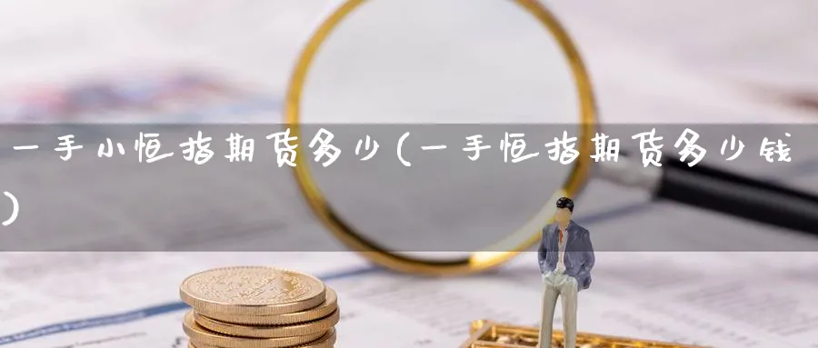 一手小恒指期货多少(一手恒指期货多少钱)_https://www.hougads.com_恒指期货_第1张