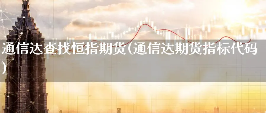 通信达查找恒指期货(通信达期货指标代码)_https://www.hougads.com_恒指直播室_第1张