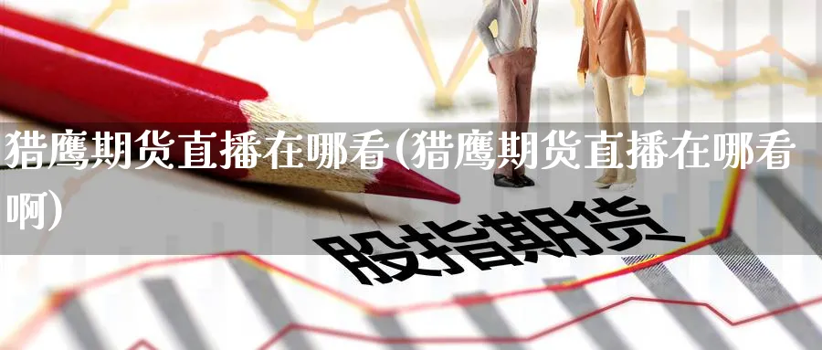 猎鹰期货直播在哪看(猎鹰期货直播在哪看啊)