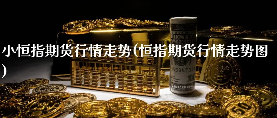 小恒指期货行情走势(恒指期货行情走势图)_https://www.hougads.com_恒指学院_第1张