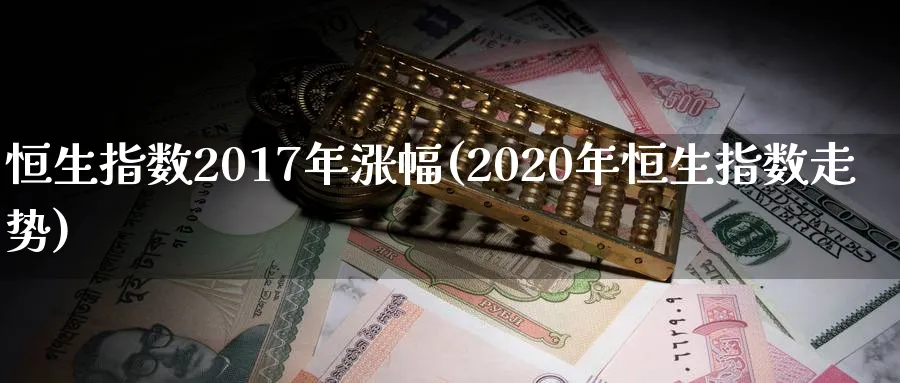 恒生指数2017年涨幅(2020年恒生指数走势)_https://www.hougads.com_恒指学院_第1张