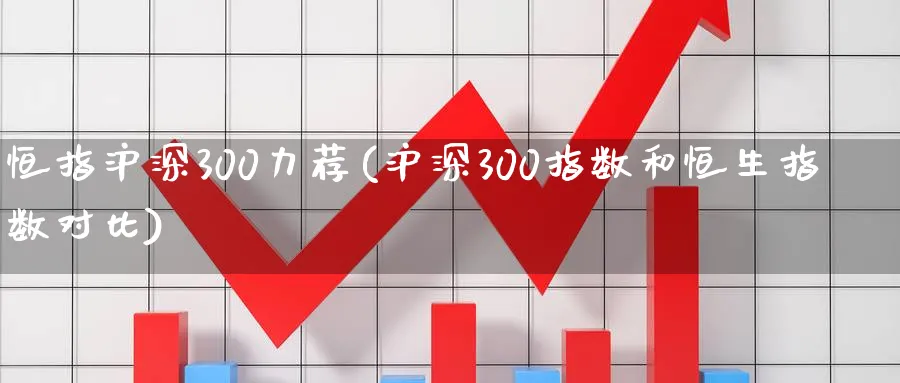 恒指沪深300力荐(沪深300指数和恒生指数对比)_https://www.hougads.com_恒指学院_第1张