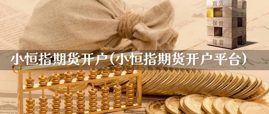 小恒指期货开户(小恒指期货开户平台)_https://www.hougads.com_恒指期货_第1张