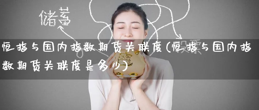 恒指与国内指数期货关联度(恒指与国内指数期货关联度是多少)_https://www.hougads.com_恒指直播室_第1张