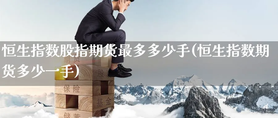 恒生指数股指期货最多多少手(恒生指数期货多少一手)_https://www.hougads.com_恒指直播室_第1张