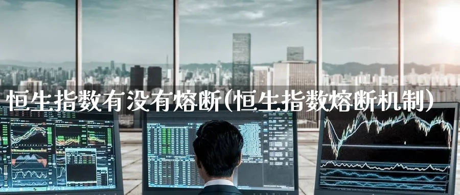 恒生指数有没有熔断(恒生指数熔断机制)_恒指期货_第1张_厚德恒指期货直播室 恒生指数有没有熔断(恒生指数熔断机制)_https://www.hougads.com_恒指期货_第1张
