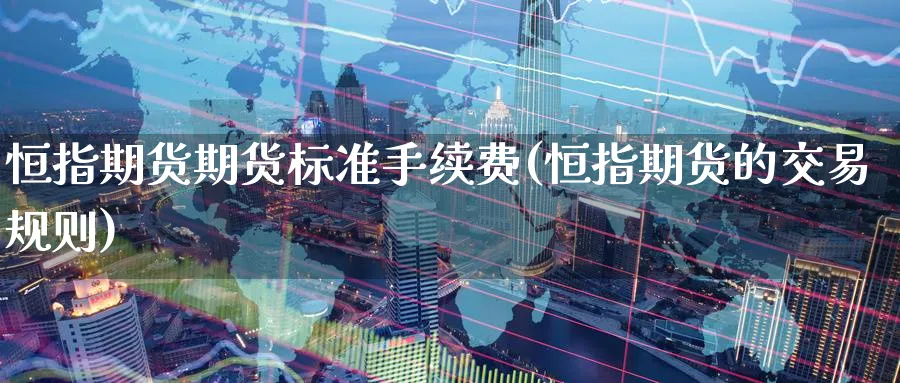 恒指期货期货标准手续费(恒指期货的交易规则)_https://www.hougads.com_恒指学院_第1张