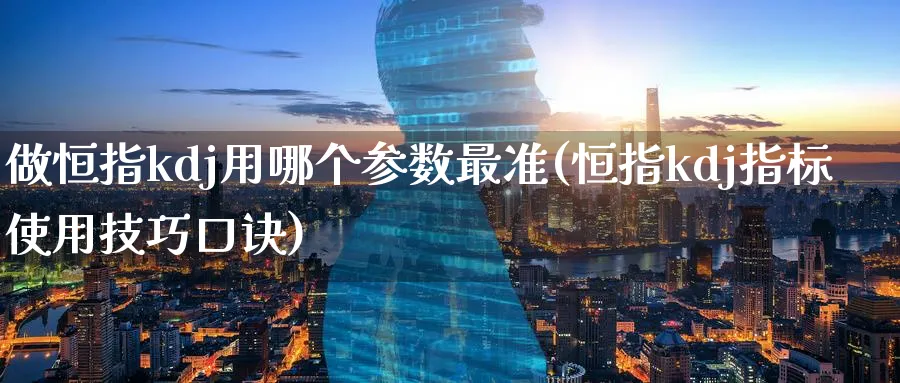 做恒指kdj用哪个参数最准(恒指kdj指标使用技巧口诀)_https://www.hougads.com_恒指期货_第1张