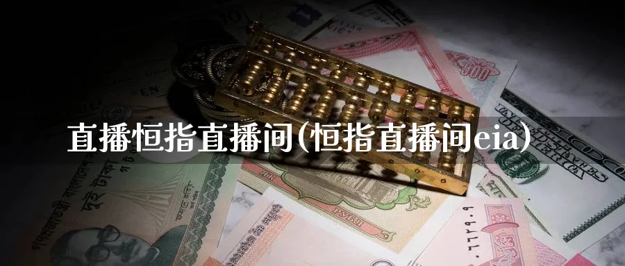 直播恒指直播间(恒指直播间eia)_https://www.hougads.com_恒指期货_第1张