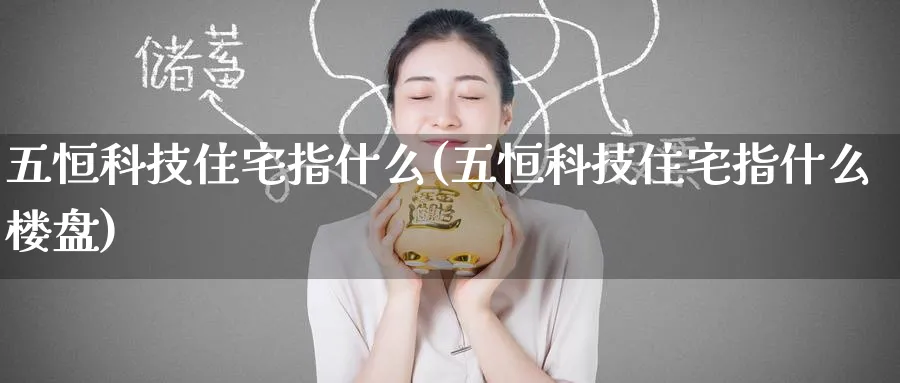 五恒科技住宅指什么(五恒科技住宅指什么)_https://www.hougads.com_恒指期货_第1张