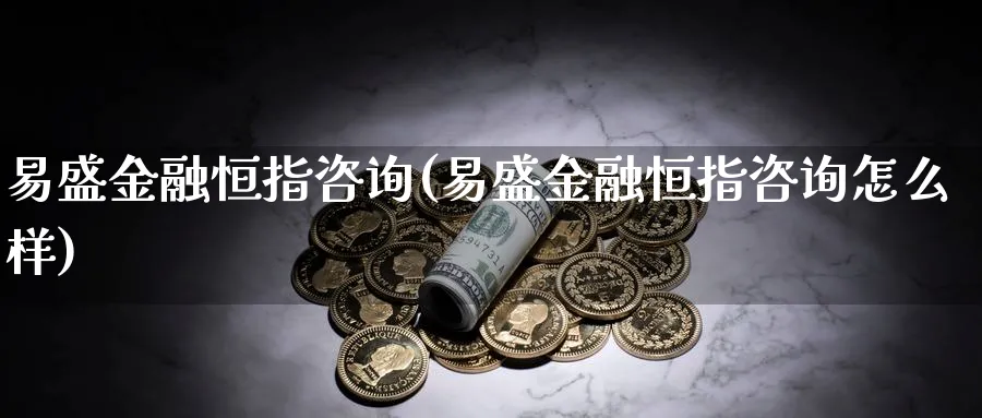 易盛金融恒指咨询(易盛金融恒指咨询怎么样)_https://www.hougads.com_恒指学院_第1张