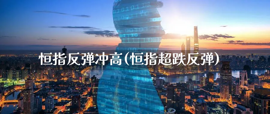 恒指反弹冲高(恒指超跌反弹)_https://www.hougads.com_恒指学院_第1张