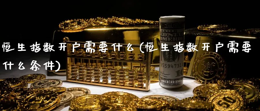 恒生指数开户需要什么(恒生指数开户需要什么条件)_https://www.hougads.com_恒指期货_第1张