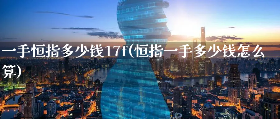 一手恒指多少钱17f(恒指一手多少钱怎么算)_https://www.hougads.com_恒指直播室_第1张