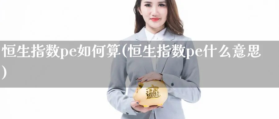 恒生指数pe如何算(恒生指数pe什么意思)_恒指学院_第1张_厚德恒指期货直播室 恒生指数pe如何算(恒生指数pe什么意思)_https://www.hougads.com_恒指学院_第1张