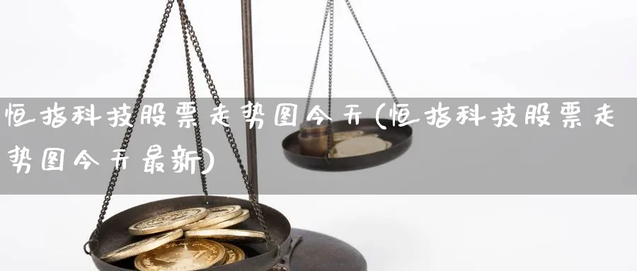 恒指科技股票走势图今天(恒指科技股票走势图今天最新)_https://www.hougads.com_恒指直播室_第1张