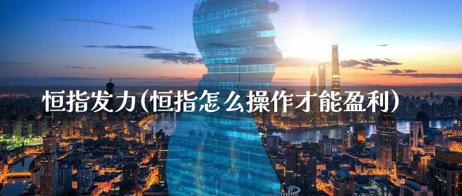 恒指发力(恒指怎么操作才能盈利)_https://www.hougads.com_恒指期货_第1张