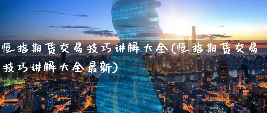 恒指期货交易技巧讲解大全(恒指期货交易技巧讲解大全最新)_恒指直播室_第1张_厚德恒指期货直播室 恒指期货交易技巧讲解大全(恒指期货交易技巧讲解大全最新)_https://www.hougads.com_恒指直播室_第1张