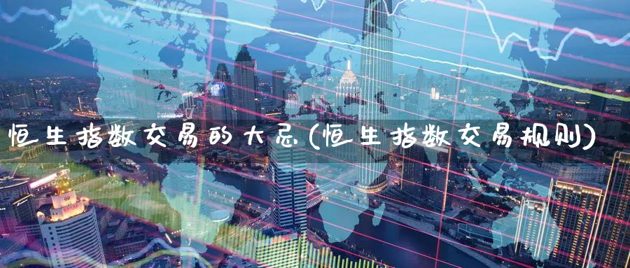 恒生指数交易的大忌(恒生指数交易规则)_https://www.hougads.com_恒指期货_第1张