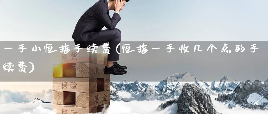 一手小恒指手续费(恒指一手收几个点的手续费)_https://www.hougads.com_恒指直播室_第1张