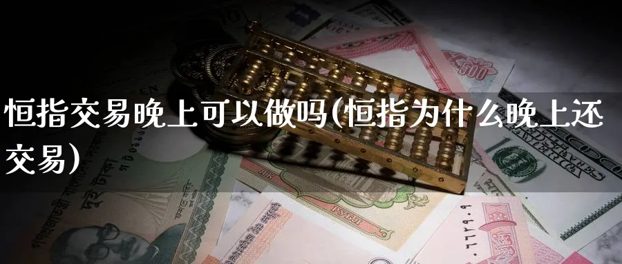 恒指交易晚上可以(恒指为什么晚上还交易)_https://www.hougads.com_恒指期货_第1张