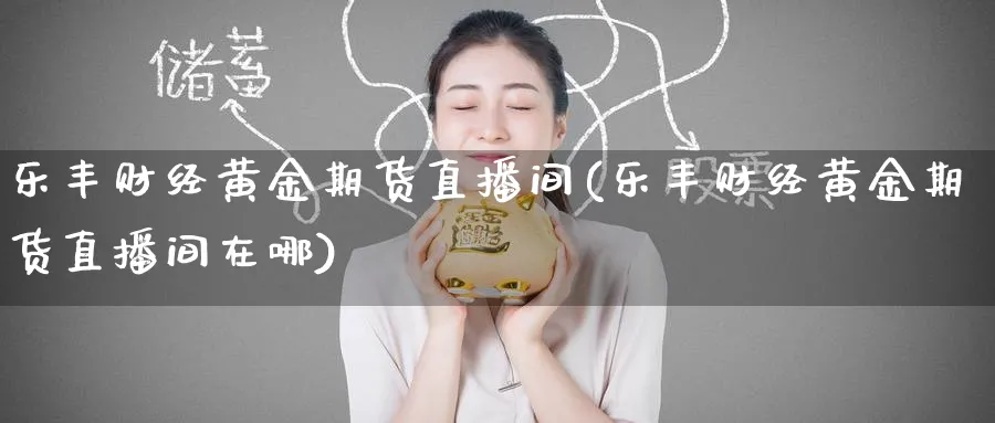 乐丰财经黄金期货直播间(乐丰财经黄金期货直播间在哪)_https://www.hougads.com_恒指期货_第1张