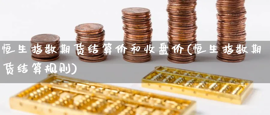 恒生指数期货结算价和收盘价(恒生指数期货结算规则)_https://www.hougads.com_恒指学院_第1张