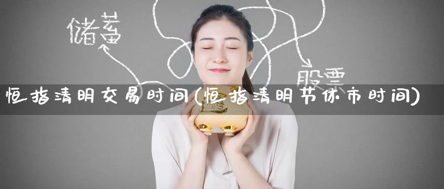 恒指清明交易时间(恒指清明节休市时间)_https://www.hougads.com_恒指学院_第1张