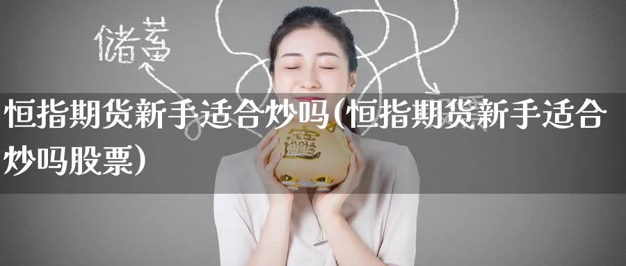 恒指期货新手适合炒吗(恒指期货新手适合炒吗股票)_https://www.hougads.com_恒指学院_第1张