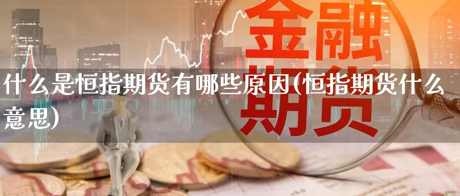 什么是恒指期货有哪些原因(恒指期货什么意思)_https://www.hougads.com_恒指学院_第1张