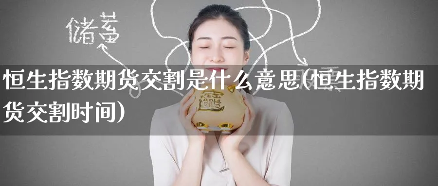 恒生指数期货交割是什么意思(恒生指数期货交割时间)_https://www.hougads.com_恒指直播室_第1张