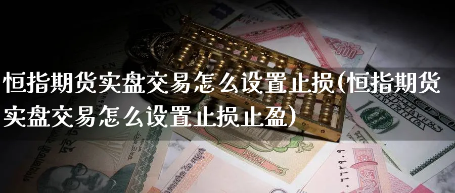 恒指期货实盘交易怎么设置止损(恒指期货实盘交易怎么设置止损止盈)_https://www.hougads.com_恒指期货_第1张